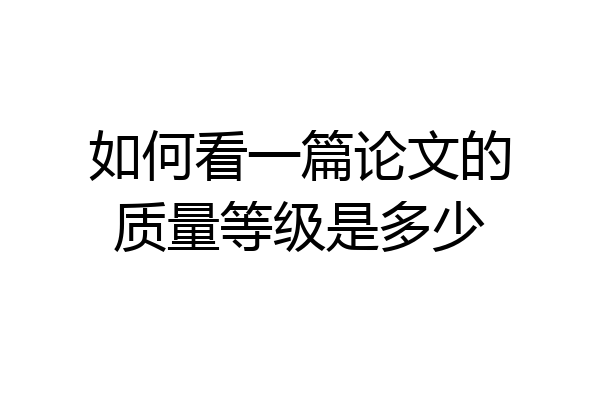 如何看一篇论文的质量等级是多少