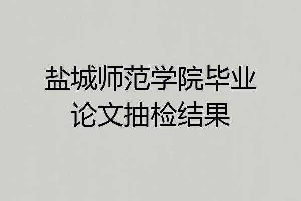 盐城师范学院毕业论文抽检结果