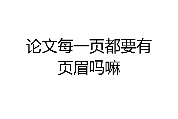 论文每一页都要有页眉吗嘛