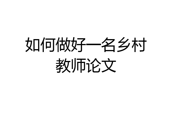 如何做好一名乡村教师论文