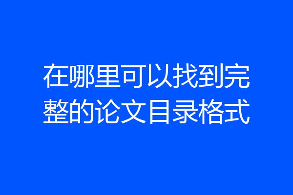 在哪里可以找到完整的论文目录格式