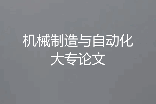 机械制造与自动化大专论文