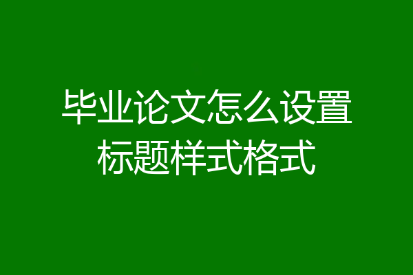 毕业论文怎么设置标题样式格式