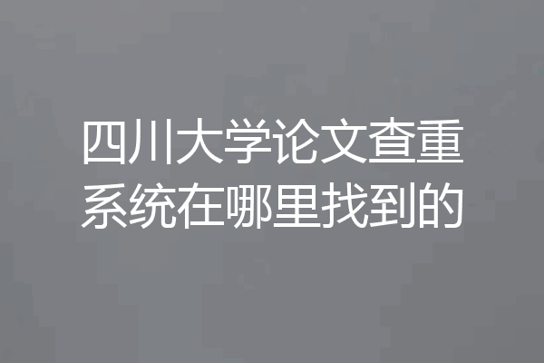 四川大学论文查重系统在哪里找到的