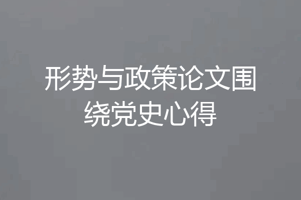 形势与政策论文围绕党史心得