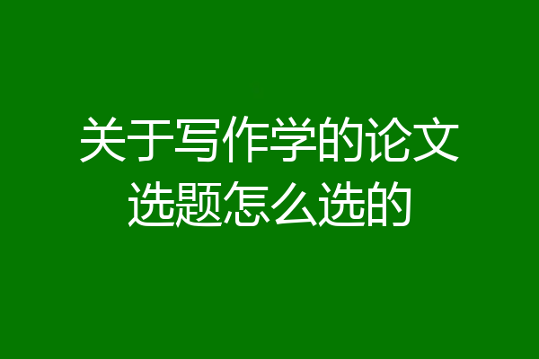 关于写作学的论文选题怎么选的