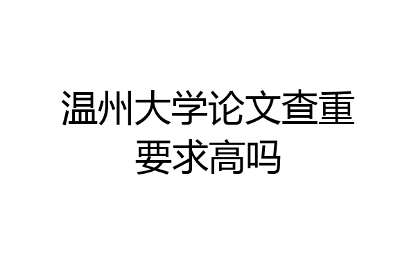 温州大学论文查重要求高吗