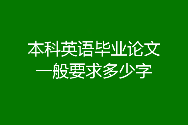 本科英语毕业论文一般要求多少字