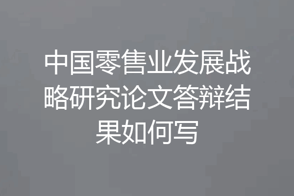 中国零售业发展战略研究论文答辩结果如何写
