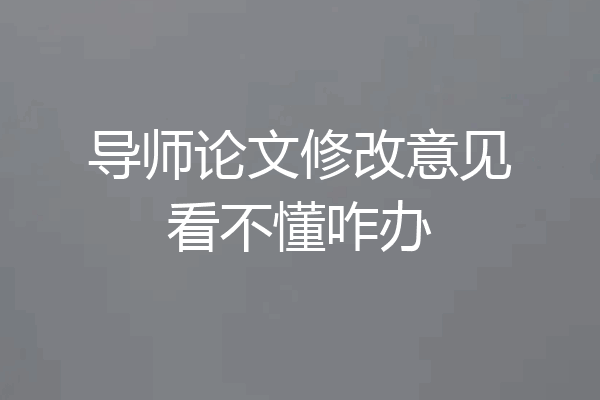 导师论文修改意见看不懂咋办