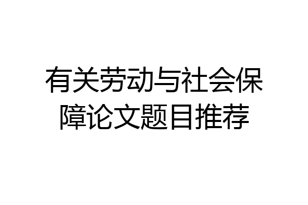 有关劳动与社会保障论文题目推荐