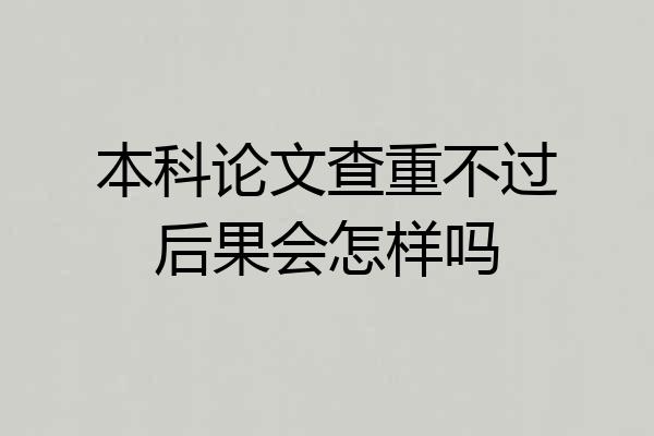 本科论文查重不过后果会怎样吗