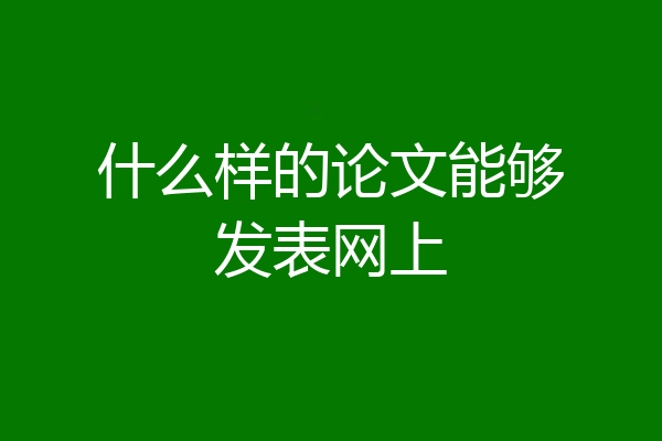什么样的论文能够发表网上