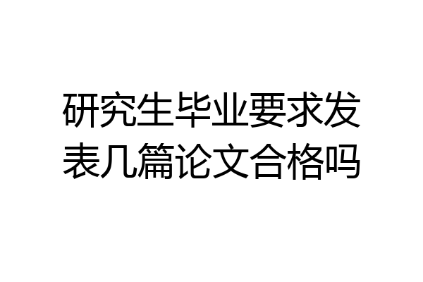 研究生毕业要求发表几篇论文合格吗
