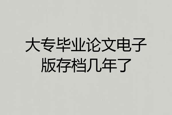 大专毕业论文电子版存档几年了