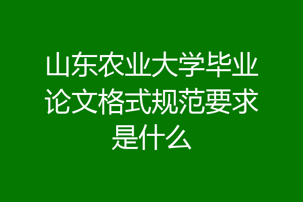 山东农业大学毕业论文格式规范要求是什么