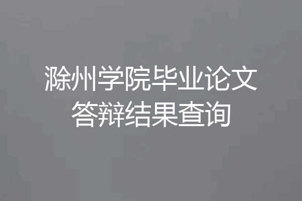 滁州学院毕业论文答辩结果查询