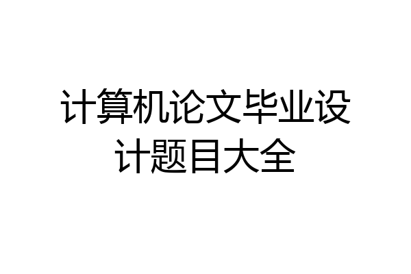 计算机论文毕业设计题目大全