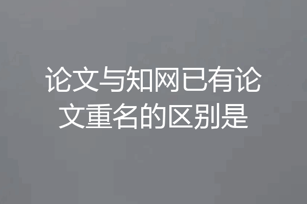 论文与知网已有论文重名的区别是