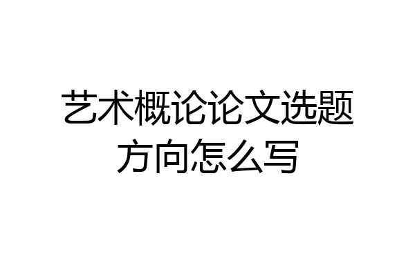 艺术概论论文选题方向怎么写