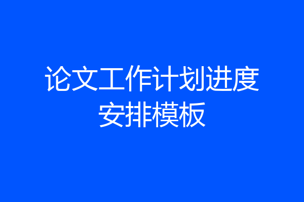 论文工作计划进度安排模板
