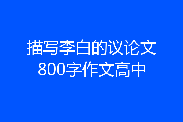 描写李白的议论文800字作文高中