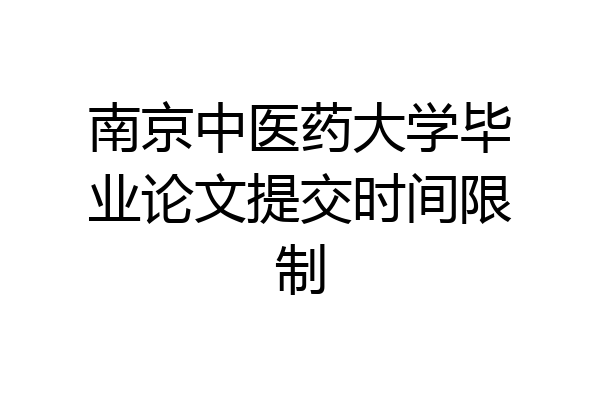 南京中医药大学毕业论文提交时间限制