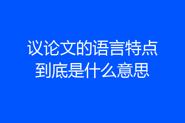议论文的语言特点到底是什么意思