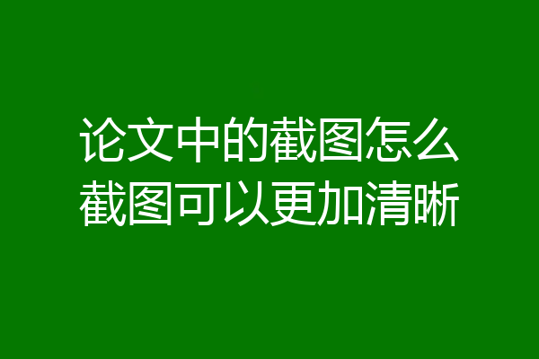 论文中的截图怎么截图可以更加清晰