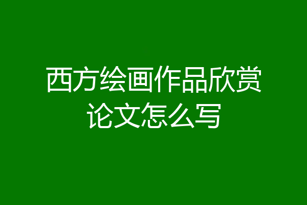 西方绘画作品欣赏论文怎么写