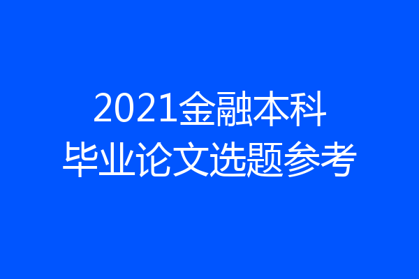 2021金融本科毕业论文选题参考