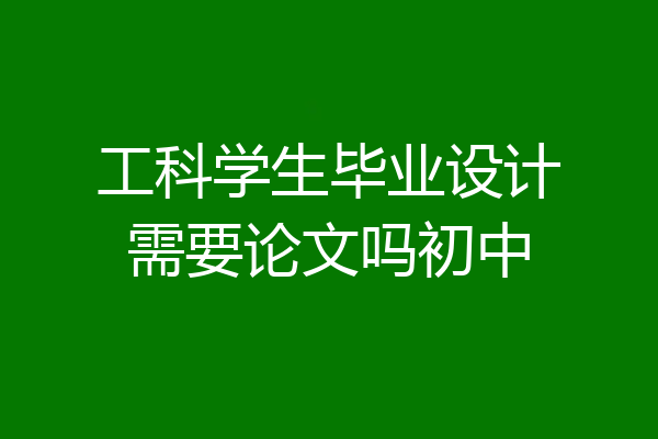 工科学生毕业设计需要论文吗初中