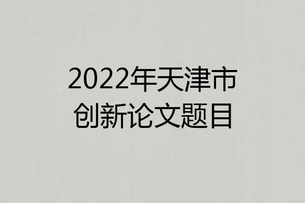 2022年天津市创新论文题目
