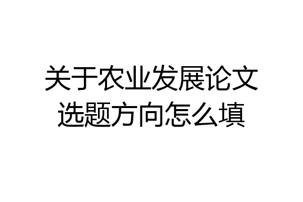 关于农业发展论文选题方向怎么填