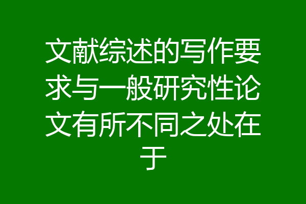 文献综述的写作要求与一般研究性论文有所不同之处在于