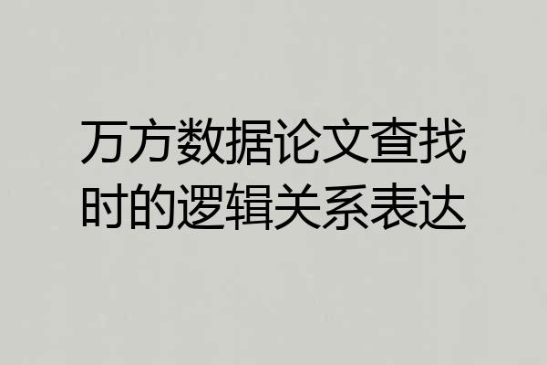 万方数据论文查找时的逻辑关系表达