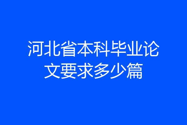 河北省本科毕业论文要求多少篇