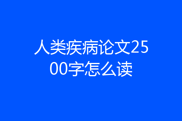 人类疾病论文2500字怎么读
