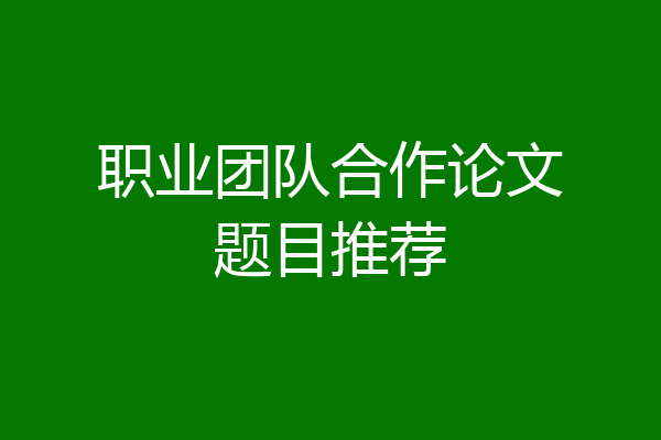 职业团队合作论文题目推荐