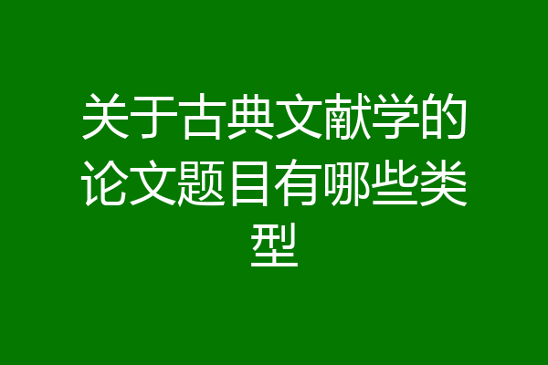 关于古典文献学的论文题目有哪些类型