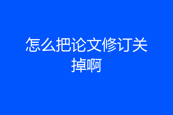 怎么把论文修订关掉啊