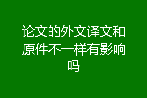 论文的外文译文和原件不一样有影响吗