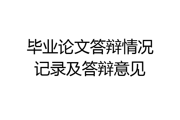 毕业论文答辩情况记录及答辩意见