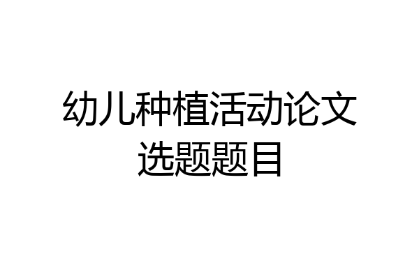 幼儿种植活动论文选题题目