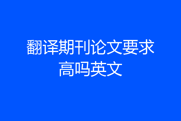 翻译期刊论文要求高吗英文