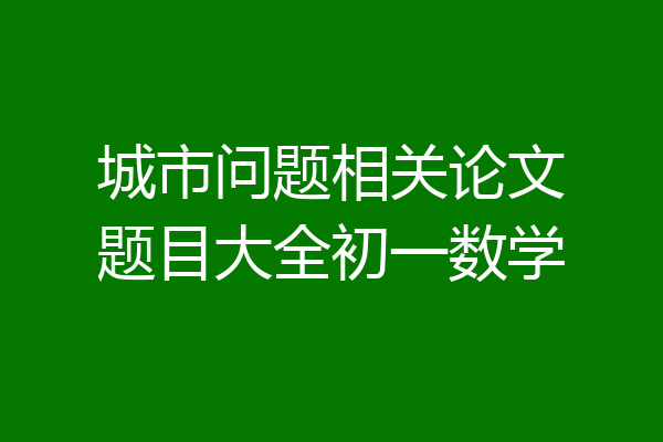 城市问题相关论文题目大全初一数学