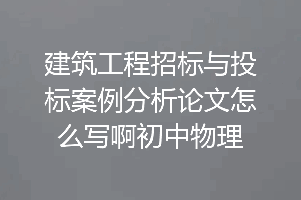 建筑工程招标与投标案例分析论文怎么写啊初中物理