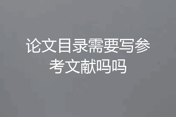 论文目录需要写参考文献吗吗