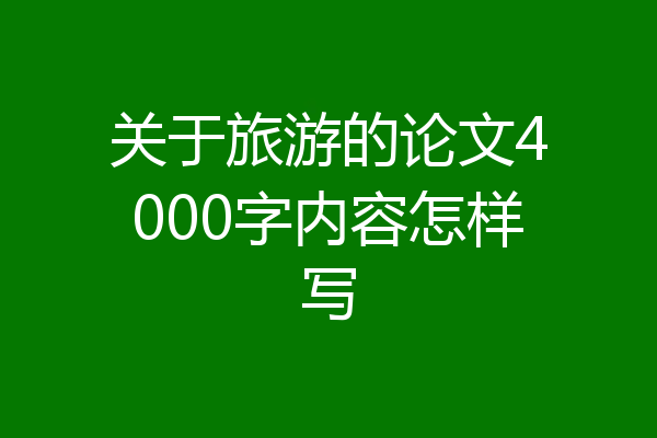 关于旅游的论文4000字内容怎样写