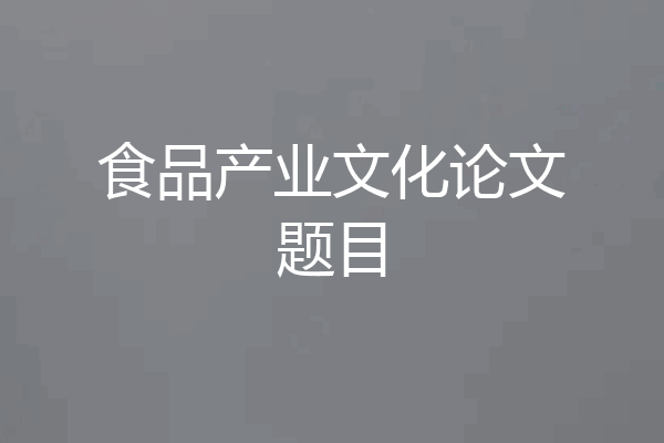 食品产业文化论文题目